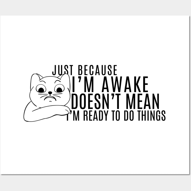 Just Because I'm Awake Doens't Mean I'm Ready To Do Things Funny Sarcastic Cat Lovers Shirt Wall Art by K.C Designs